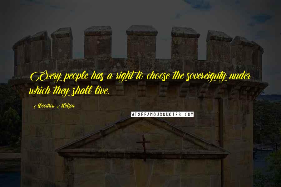 Woodrow Wilson Quotes: Every people has a right to choose the sovereignty under which they shall live.