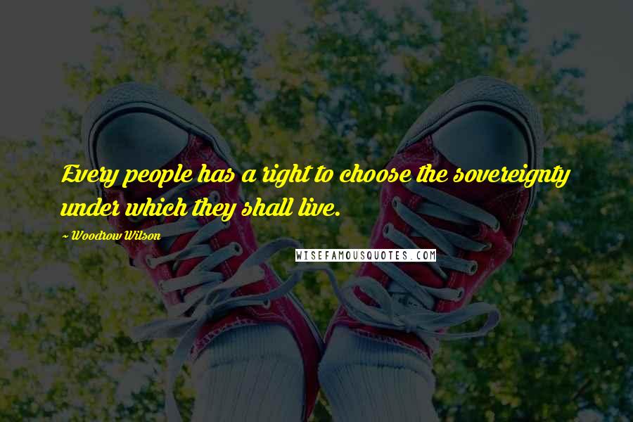 Woodrow Wilson Quotes: Every people has a right to choose the sovereignty under which they shall live.