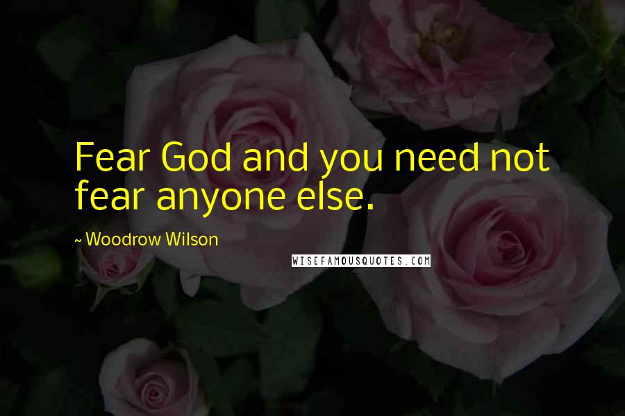 Woodrow Wilson Quotes: Fear God and you need not fear anyone else.