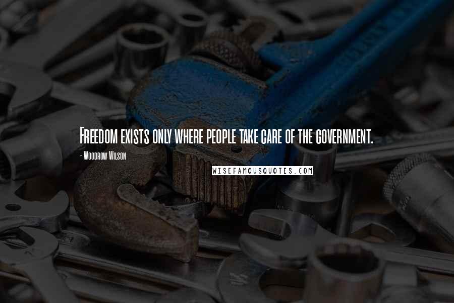 Woodrow Wilson Quotes: Freedom exists only where people take care of the government.