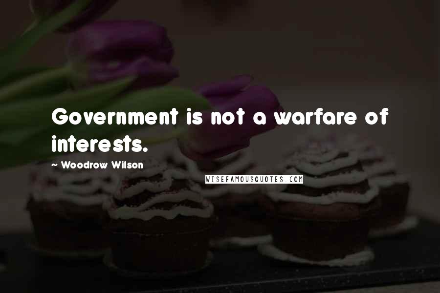 Woodrow Wilson Quotes: Government is not a warfare of interests.