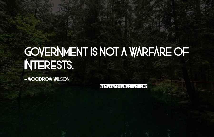 Woodrow Wilson Quotes: Government is not a warfare of interests.