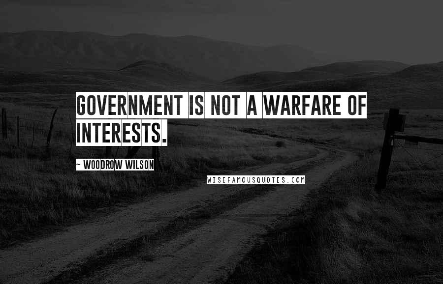 Woodrow Wilson Quotes: Government is not a warfare of interests.