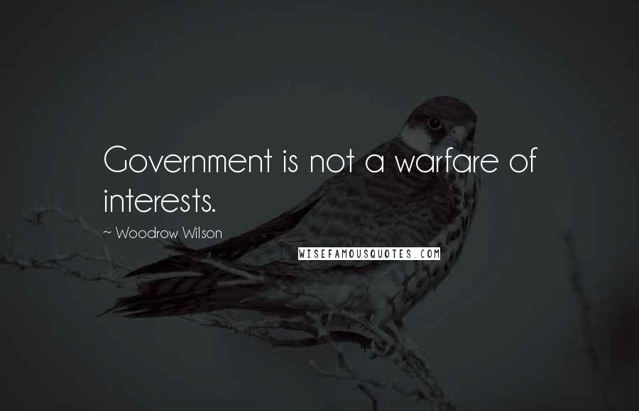 Woodrow Wilson Quotes: Government is not a warfare of interests.