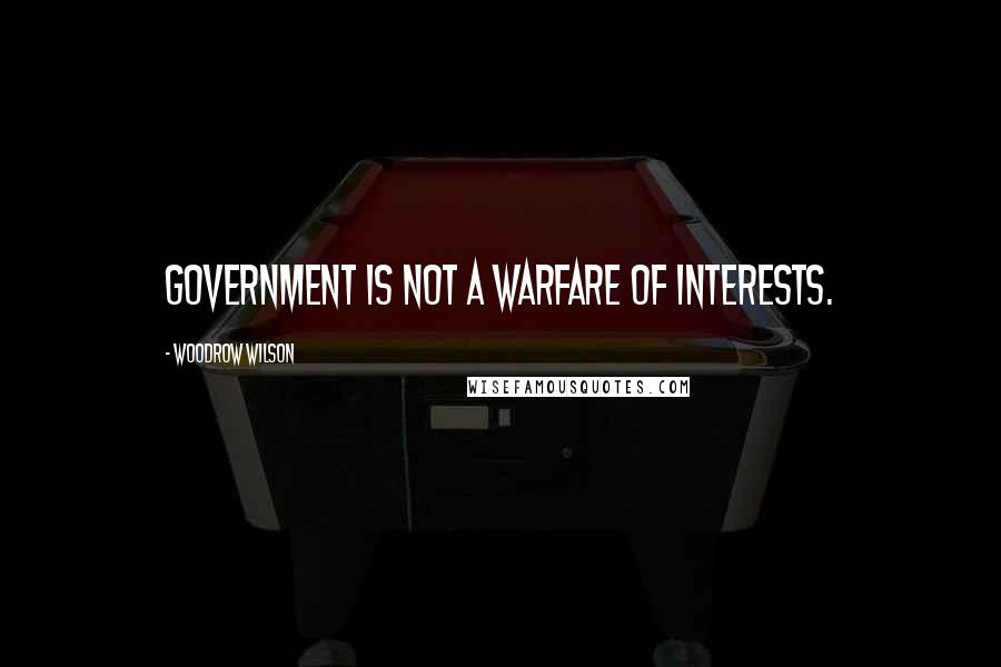 Woodrow Wilson Quotes: Government is not a warfare of interests.