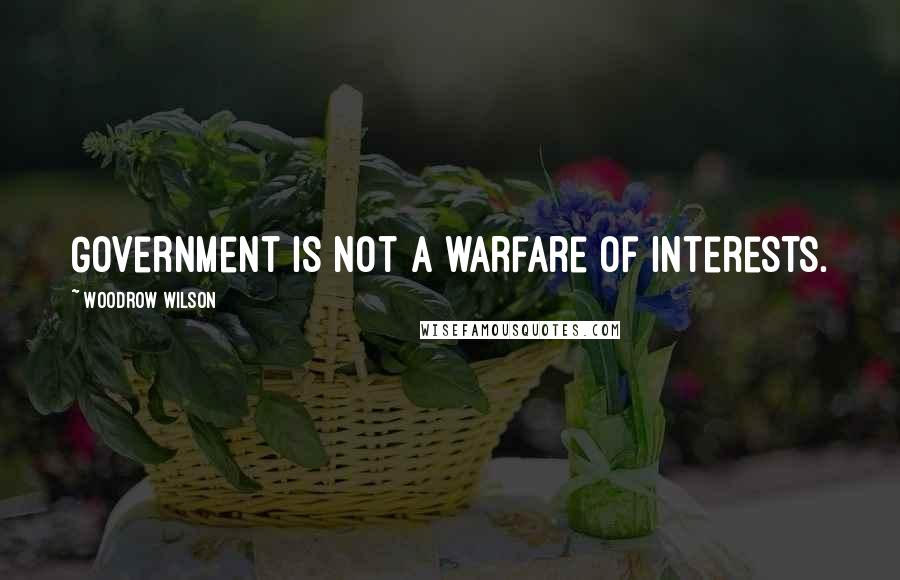 Woodrow Wilson Quotes: Government is not a warfare of interests.