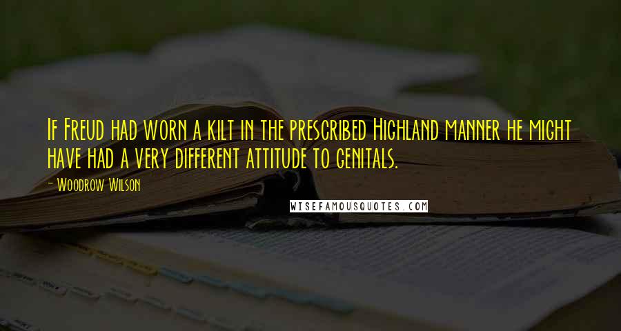 Woodrow Wilson Quotes: If Freud had worn a kilt in the prescribed Highland manner he might have had a very different attitude to genitals.