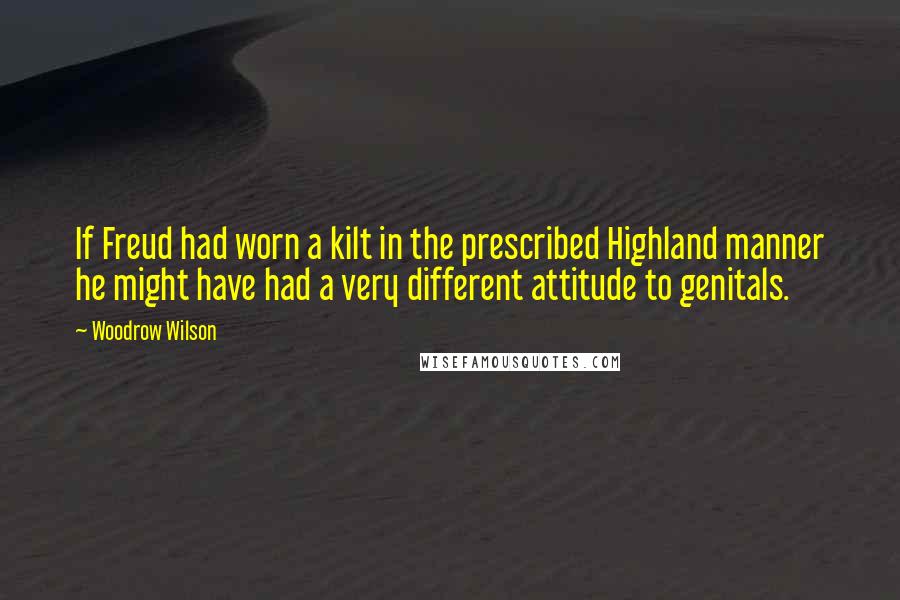 Woodrow Wilson Quotes: If Freud had worn a kilt in the prescribed Highland manner he might have had a very different attitude to genitals.