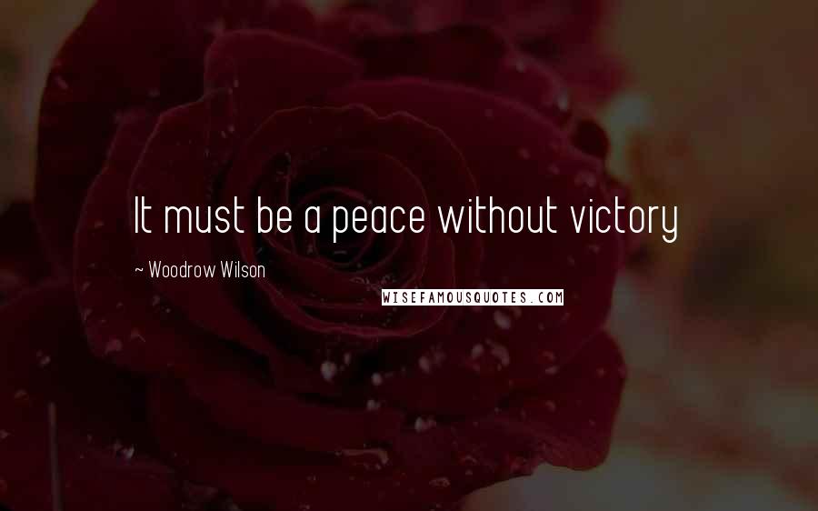 Woodrow Wilson Quotes: It must be a peace without victory