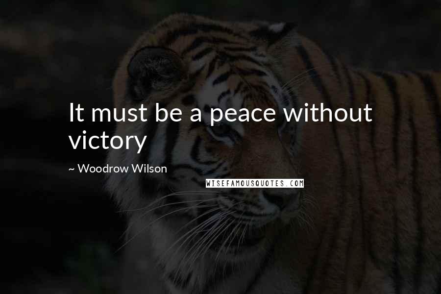 Woodrow Wilson Quotes: It must be a peace without victory