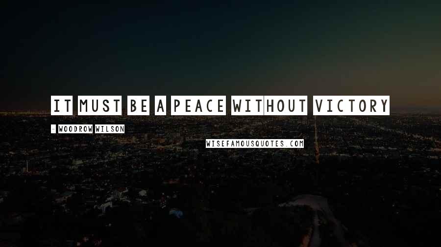 Woodrow Wilson Quotes: It must be a peace without victory