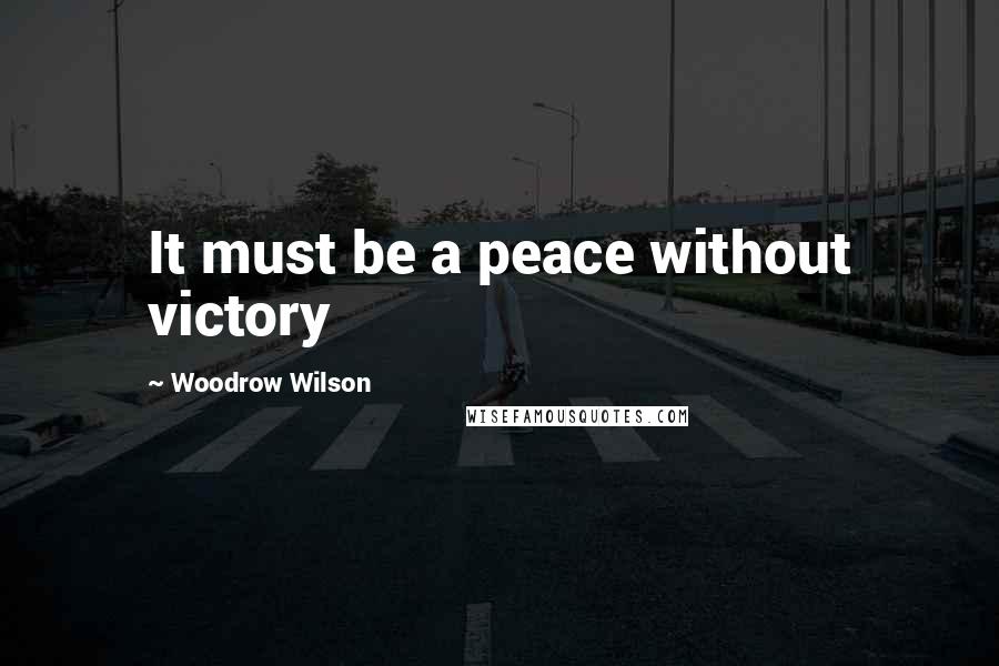 Woodrow Wilson Quotes: It must be a peace without victory
