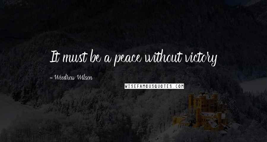 Woodrow Wilson Quotes: It must be a peace without victory