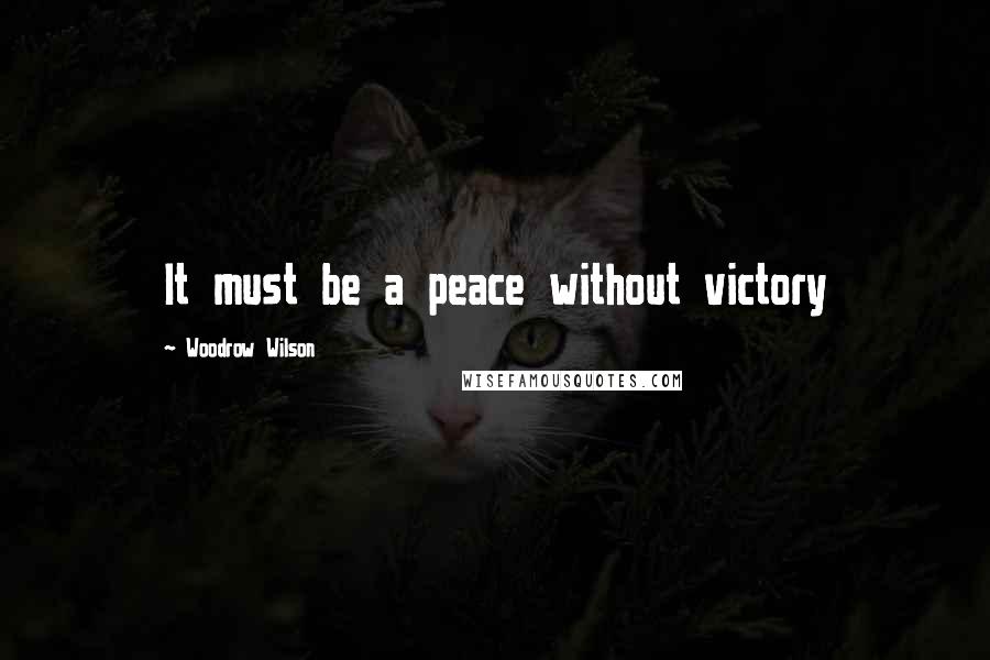 Woodrow Wilson Quotes: It must be a peace without victory