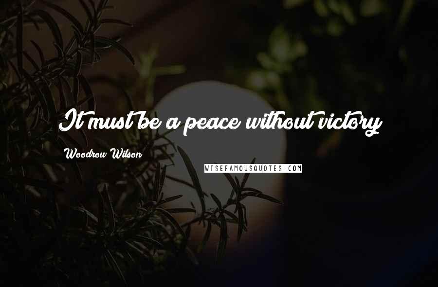 Woodrow Wilson Quotes: It must be a peace without victory