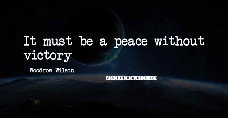 Woodrow Wilson Quotes: It must be a peace without victory