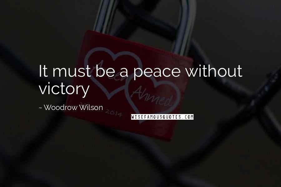 Woodrow Wilson Quotes: It must be a peace without victory
