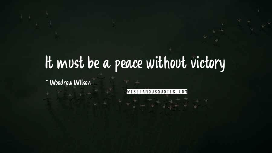 Woodrow Wilson Quotes: It must be a peace without victory