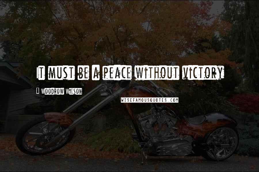 Woodrow Wilson Quotes: It must be a peace without victory