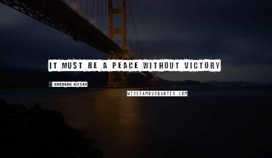 Woodrow Wilson Quotes: It must be a peace without victory