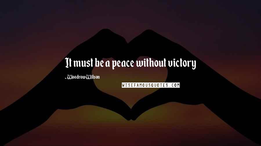 Woodrow Wilson Quotes: It must be a peace without victory