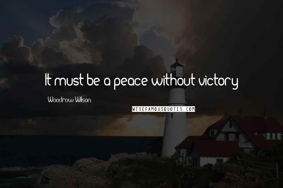 Woodrow Wilson Quotes: It must be a peace without victory