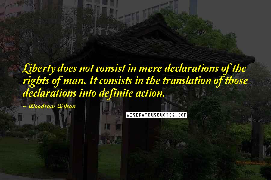 Woodrow Wilson Quotes: Liberty does not consist in mere declarations of the rights of man. It consists in the translation of those declarations into definite action.