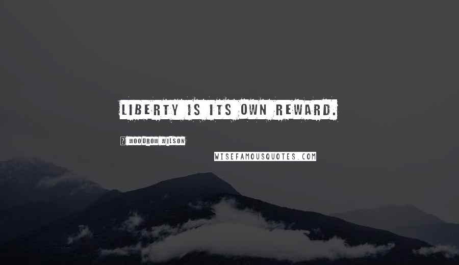 Woodrow Wilson Quotes: Liberty is its own reward.