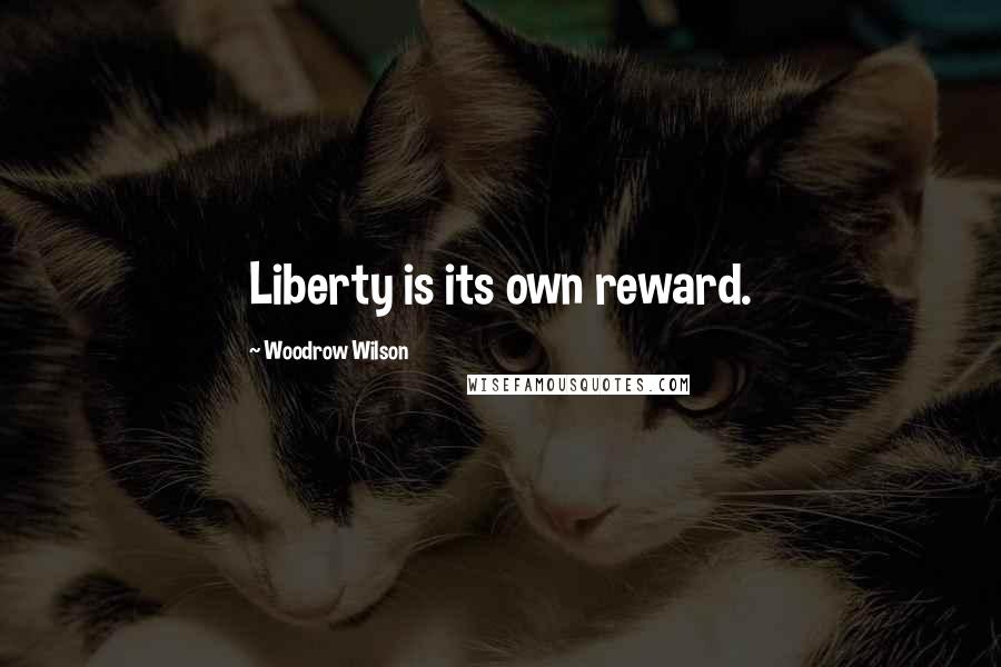 Woodrow Wilson Quotes: Liberty is its own reward.