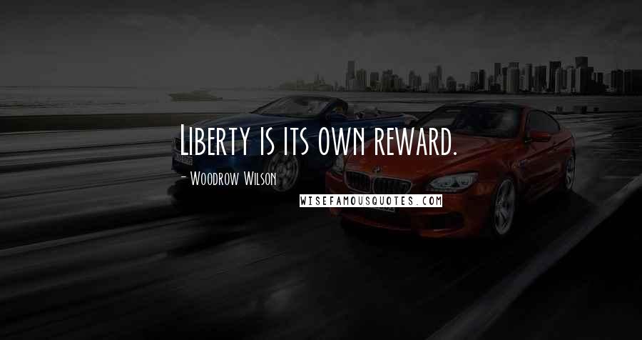 Woodrow Wilson Quotes: Liberty is its own reward.