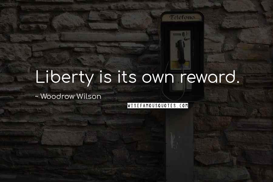 Woodrow Wilson Quotes: Liberty is its own reward.