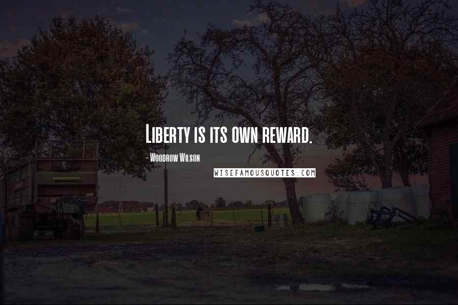 Woodrow Wilson Quotes: Liberty is its own reward.