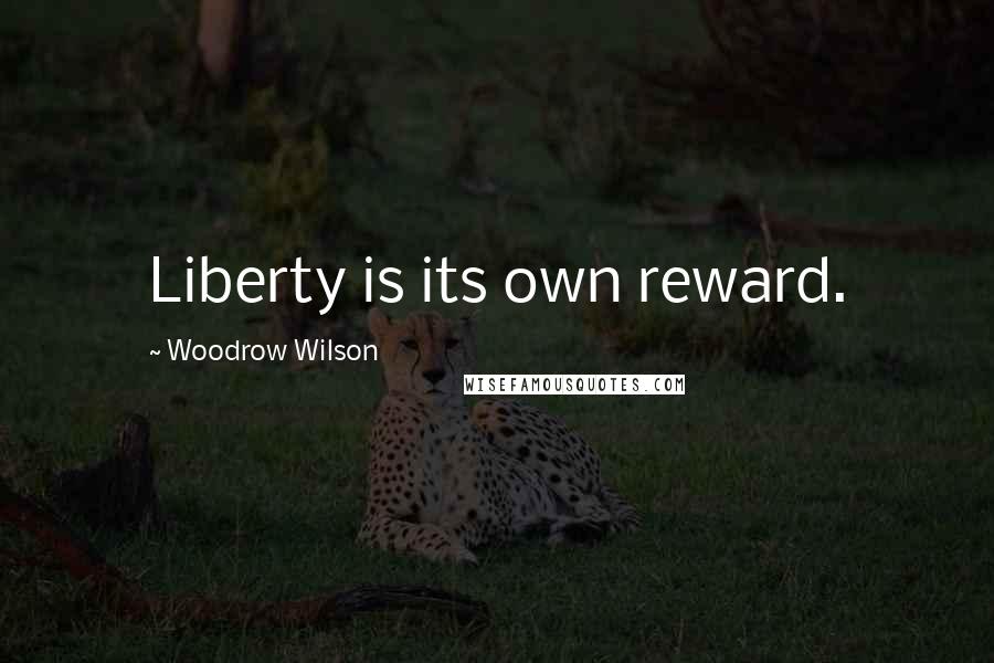 Woodrow Wilson Quotes: Liberty is its own reward.