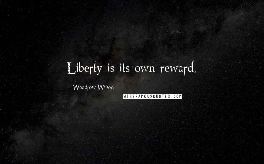 Woodrow Wilson Quotes: Liberty is its own reward.