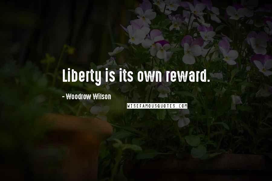 Woodrow Wilson Quotes: Liberty is its own reward.