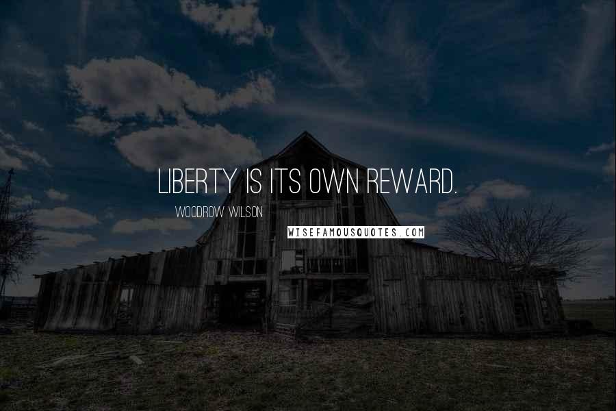 Woodrow Wilson Quotes: Liberty is its own reward.