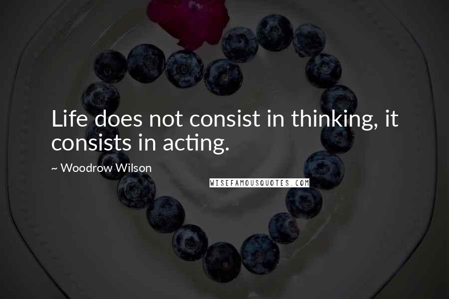 Woodrow Wilson Quotes: Life does not consist in thinking, it consists in acting.