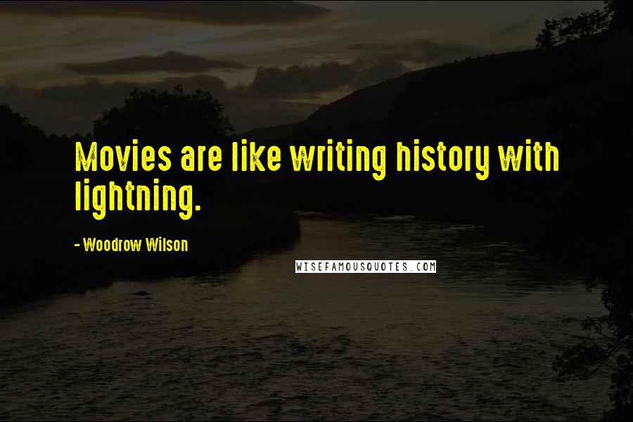 Woodrow Wilson Quotes: Movies are like writing history with lightning.