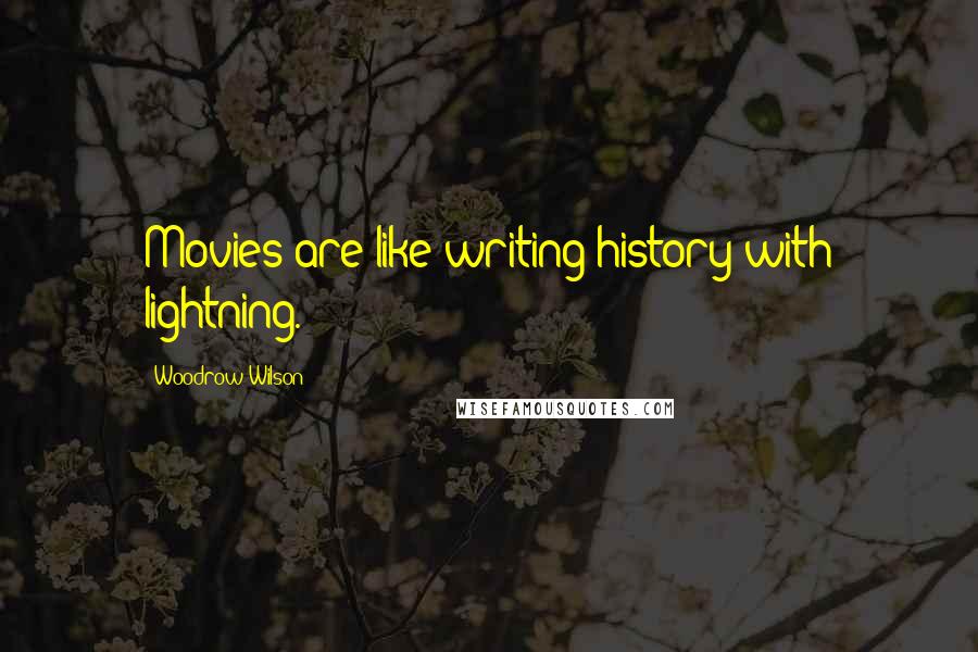 Woodrow Wilson Quotes: Movies are like writing history with lightning.