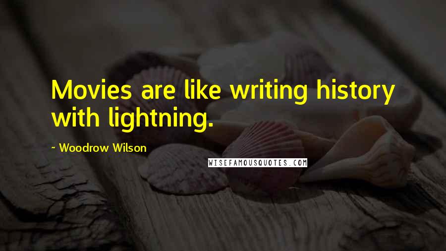 Woodrow Wilson Quotes: Movies are like writing history with lightning.
