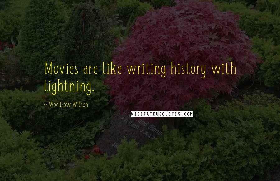 Woodrow Wilson Quotes: Movies are like writing history with lightning.