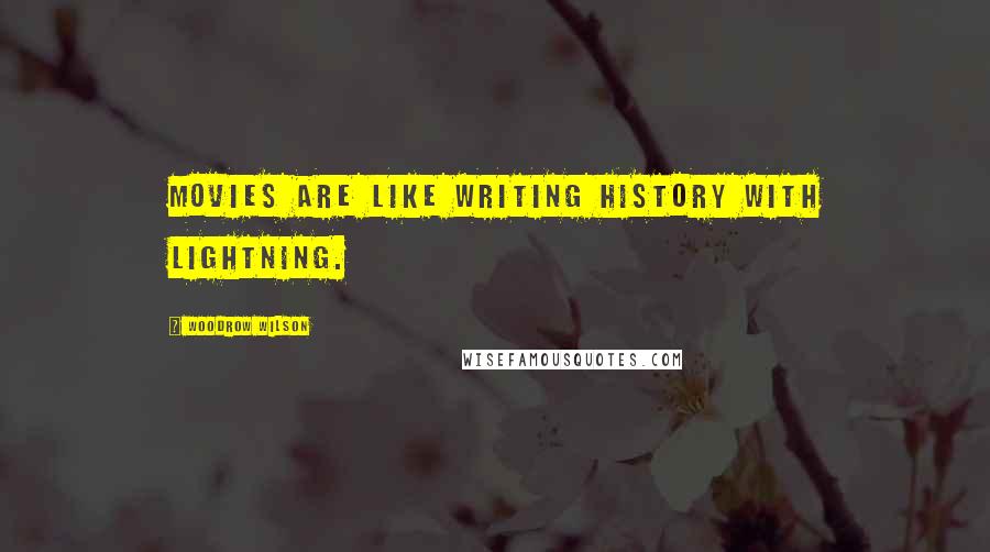 Woodrow Wilson Quotes: Movies are like writing history with lightning.