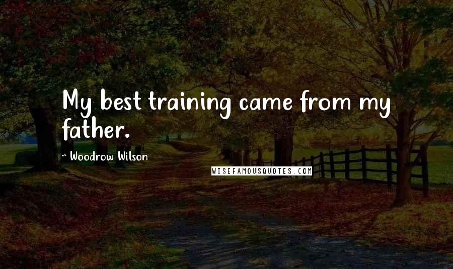 Woodrow Wilson Quotes: My best training came from my father.