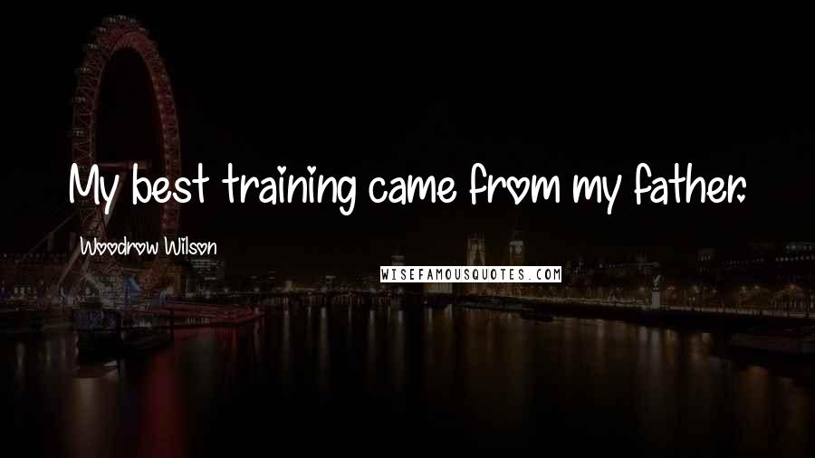 Woodrow Wilson Quotes: My best training came from my father.