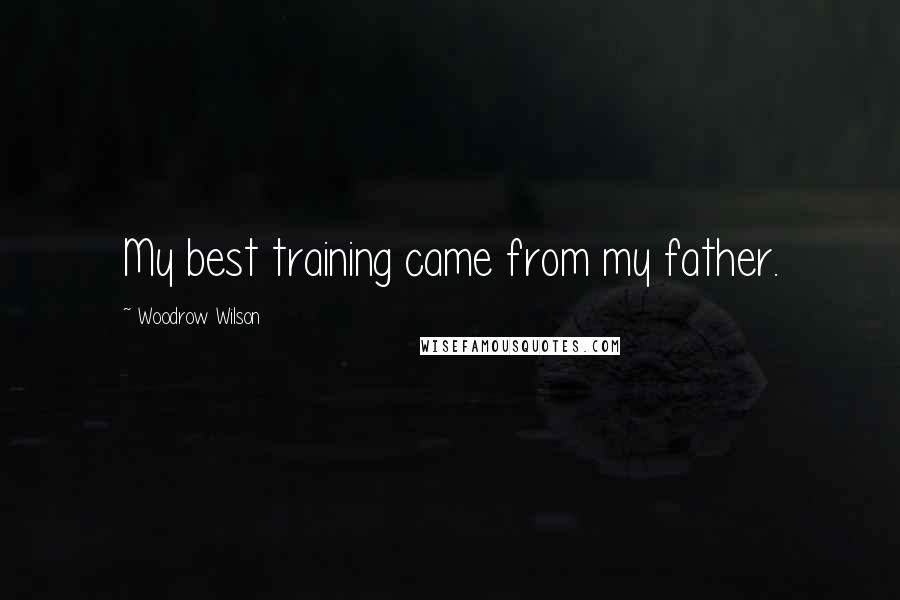 Woodrow Wilson Quotes: My best training came from my father.