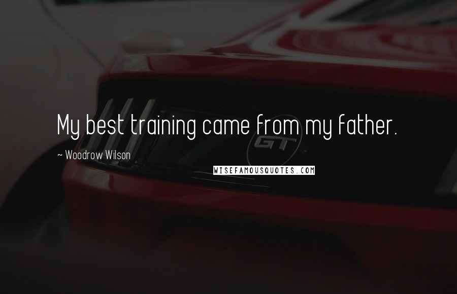 Woodrow Wilson Quotes: My best training came from my father.