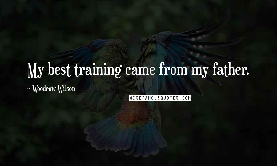 Woodrow Wilson Quotes: My best training came from my father.