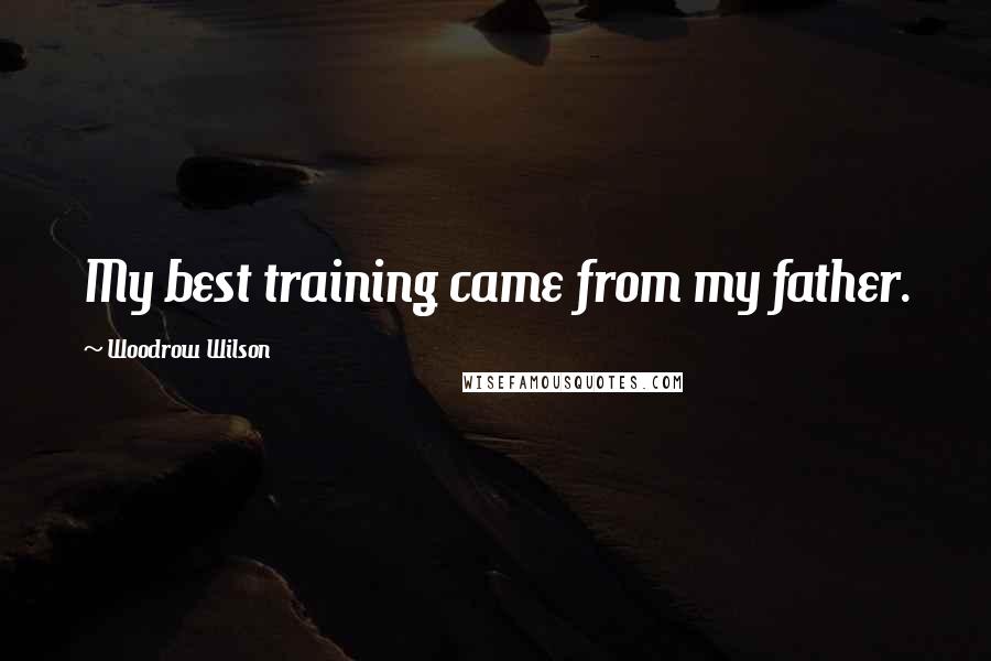 Woodrow Wilson Quotes: My best training came from my father.