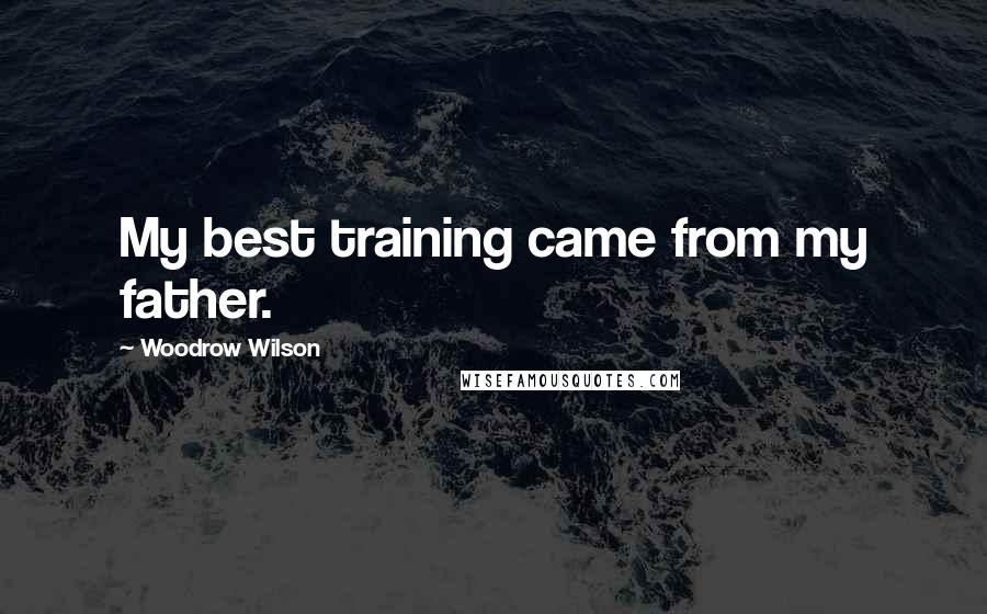 Woodrow Wilson Quotes: My best training came from my father.