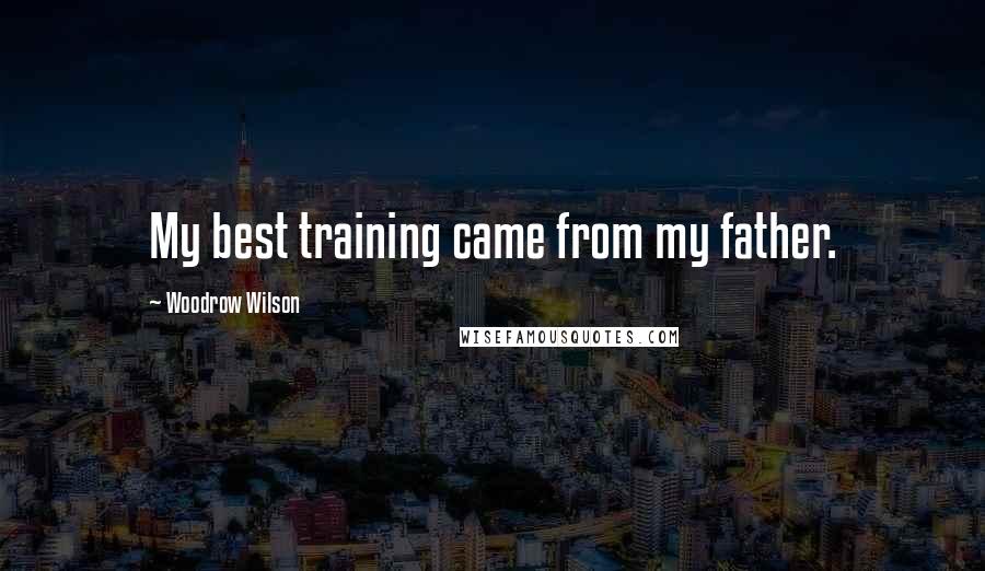 Woodrow Wilson Quotes: My best training came from my father.